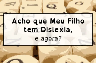 Acho que Meu Filho tem Dislexia, e agora?
