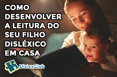 Como Desenvolver a Leitura do seu Filho Disléxico em Casa
